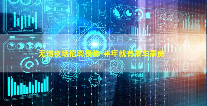 无锡夜场招聘模特-半年就有豪车豪房